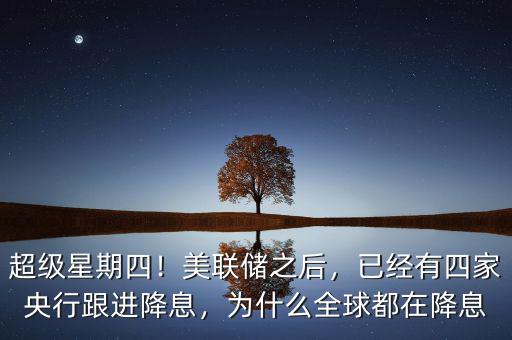 超級(jí)星期四！美聯(lián)儲(chǔ)之后，已經(jīng)有四家央行跟進(jìn)降息，為什么全球都在降息