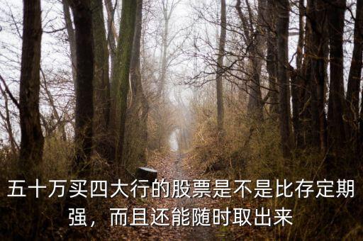 五十萬(wàn)買四大行的股票是不是比存定期強(qiáng)，而且還能隨時(shí)取出來(lái)