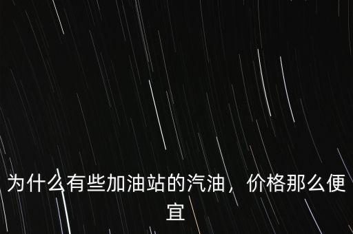 為什么有些加油站的汽油，價(jià)格那么便宜