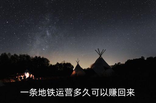 地鐵運(yùn)營(yíng)怎么收回成本,一條地鐵運(yùn)營(yíng)多久可以賺回來