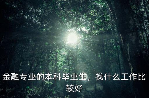 金融專業(yè)的本科畢業(yè)生，找什么工作比較好