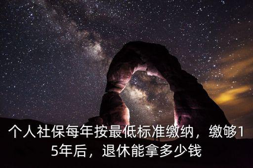 個人社保每年按最低標準繳納，繳夠15年后，退休能拿多少錢