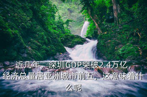 近幾年，深圳GDP突破2.4萬億，經(jīng)濟總量居亞洲城市前五，這意味著什么呢