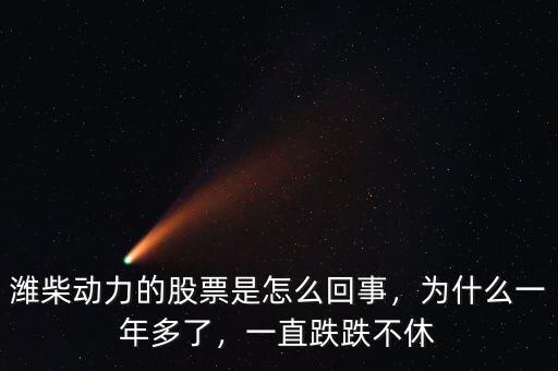 濰柴動(dòng)力的股票是怎么回事，為什么一年多了，一直跌跌不休