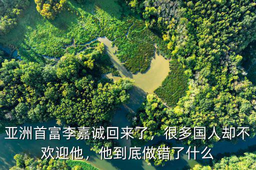 亞洲首富李嘉誠回來了，很多國人卻不歡迎他，他到底做錯(cuò)了什么