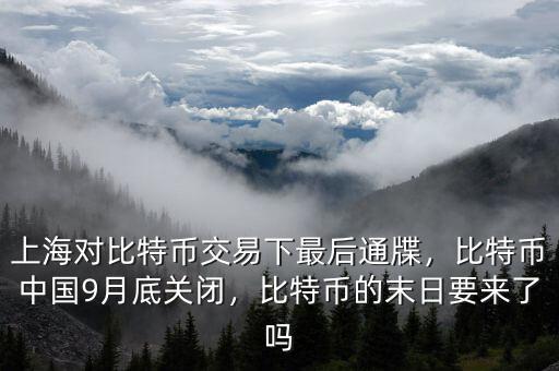 上海對比特幣交易下最后通牒，比特幣中國9月底關(guān)閉，比特幣的末日要來了嗎