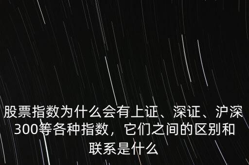 股票指數(shù)為什么會有上證、深證、滬深300等各種指數(shù)，它們之間的區(qū)別和聯(lián)系是什么
