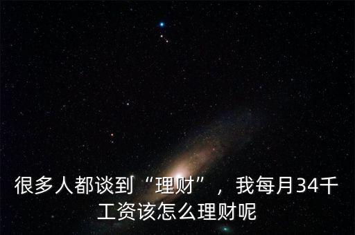 很多人都談到“理財(cái)”，我每月34千工資該怎么理財(cái)呢