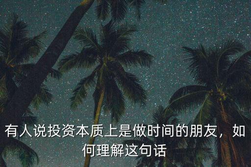 有人說(shuō)投資本質(zhì)上是做時(shí)間的朋友，如何理解這句話