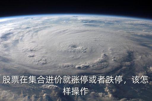 股票在集合進(jìn)價就漲?；蛘叩?，該怎樣操作