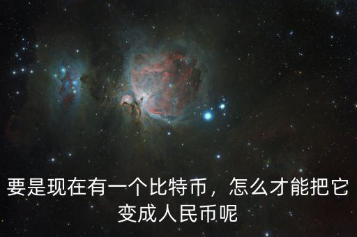 要是現(xiàn)在有一個(gè)比特幣，怎么才能把它變成人民幣呢