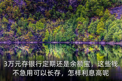 3萬元存銀行定期還是余額寶，這些錢不急用可以長存，怎樣利息高呢