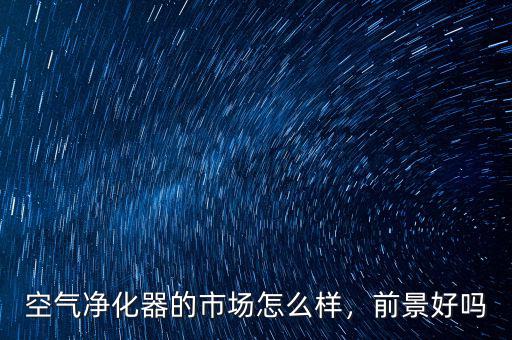 空氣凈化器的市場怎么樣，前景好嗎