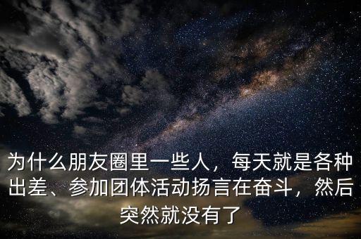 為什么朋友圈里一些人，每天就是各種出差、參加團(tuán)體活動(dòng)揚(yáng)言在奮斗，然后突然就沒(méi)有了