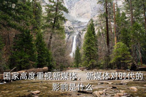 國家高度重視新媒體，新媒體對時代的影響是什么