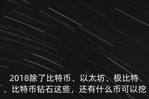 2018除了比特幣、以太坊、極比特、比特幣鉆石這些，還有什么幣可以挖