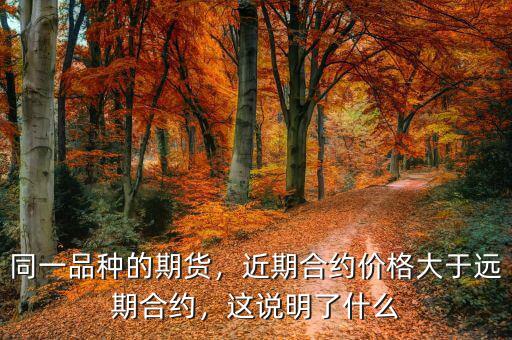 同一品種的期貨，近期合約價格大于遠期合約，這說明了什么