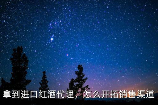 拿到進(jìn)口紅酒代理，怎么開拓銷售渠道