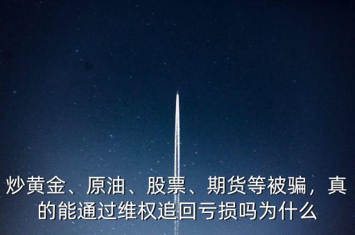炒黃金、原油、股票、期貨等被騙，真的能通過維權追回虧損嗎為什么
