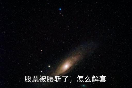 股票被腰斬了，怎么解套