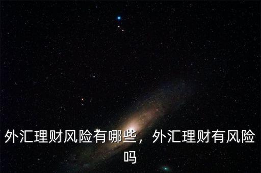 外匯理財(cái)風(fēng)險(xiǎn)有哪些，外匯理財(cái)有風(fēng)險(xiǎn)嗎