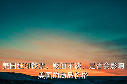 美國狂印鈔票，貶值不談，是否會影響美國的商品價格