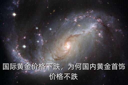 國(guó)際黃金價(jià)格下跌，為何國(guó)內(nèi)黃金首飾價(jià)格不跌