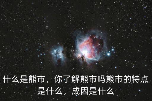 什么是熊市，你了解熊市嗎熊市的特點(diǎn)是什么，成因是什么