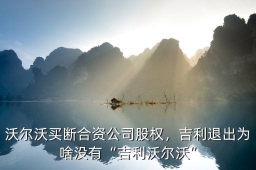 沃爾沃買(mǎi)斷合資公司股權(quán)，吉利退出為啥沒(méi)有“吉利沃爾沃”