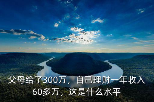 父母給了300萬，自己理財(cái)一年收入60多萬，這是什么水平