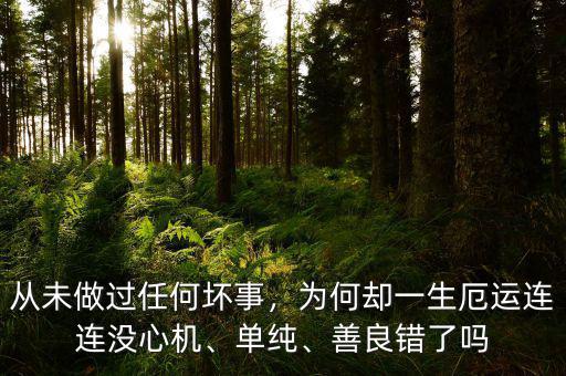 從未做過任何壞事，為何卻一生厄運(yùn)連連沒心機(jī)、單純、善良錯(cuò)了嗎