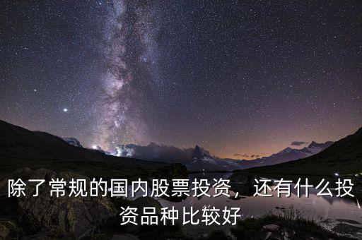 除了常規(guī)的國內(nèi)股票投資，還有什么投資品種比較好
