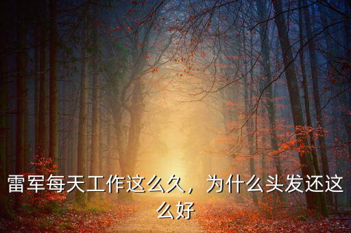 雷軍每天工作這么久，為什么頭發(fā)還這么好