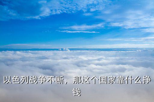 以色列戰(zhàn)爭不斷，那這個(gè)國家靠什么掙錢