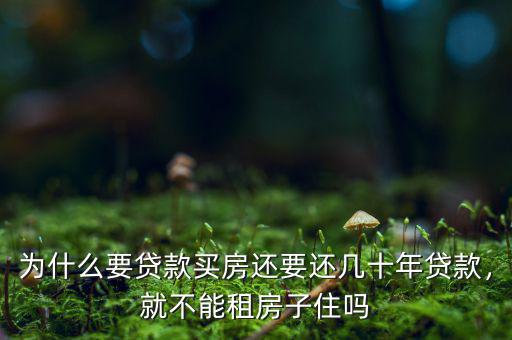 為什么要貸款買房還要還幾十年貸款，就不能租房子住嗎