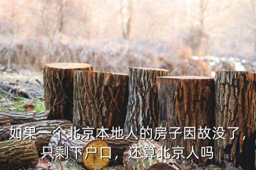 如果一個(gè)北京本地人的房子因故沒(méi)了，只剩下戶口，還算北京人嗎