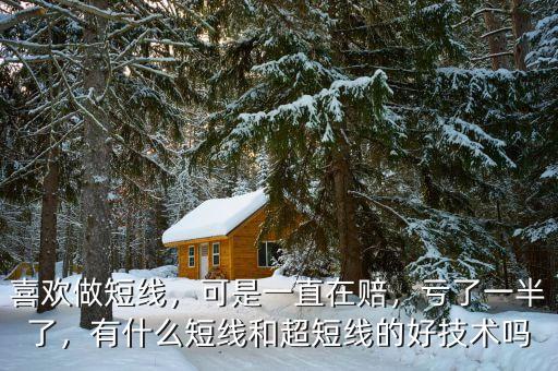 喜歡做短線，可是一直在賠，虧了一半了，有什么短線和超短線的好技術嗎