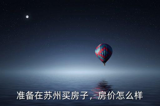 準(zhǔn)備在蘇州買房子，房?jī)r(jià)怎么樣