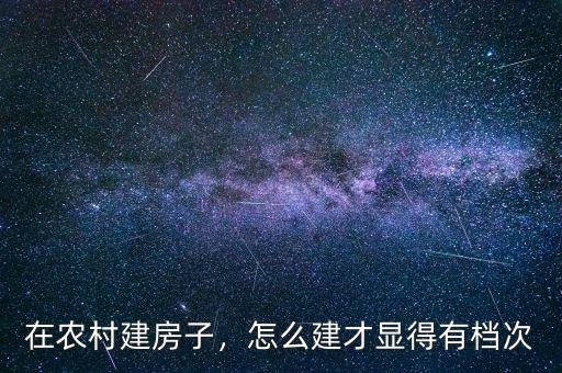 在農(nóng)村建房子，怎么建才顯得有檔次
