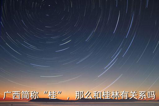 廣西簡稱“桂”，那么和桂林有關(guān)系嗎