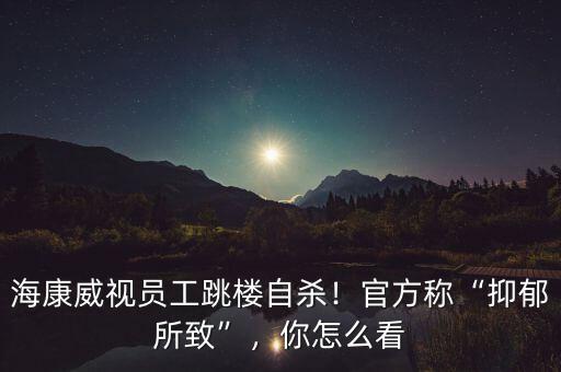 ?？低晢T工跳樓自殺！官方稱“抑郁所致”，你怎么看
