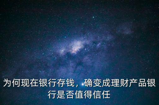 為何現(xiàn)在銀行存錢，確變成理財產(chǎn)品銀行是否值得信任