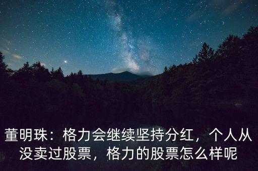 董明珠：格力會繼續(xù)堅持分紅，個人從沒賣過股票，格力的股票怎么樣呢