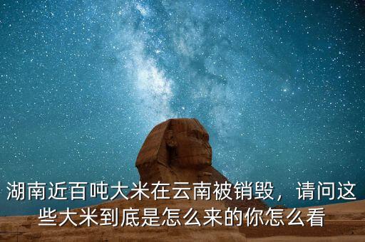 湖南近百噸大米在云南被銷毀，請問這些大米到底是怎么來的你怎么看