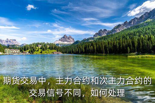 期貨交易中，主力合約和次主力合約的交易信號(hào)不同，如何處理
