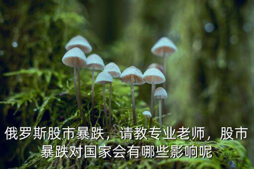俄羅斯股市暴跌，請(qǐng)教專業(yè)老師，股市暴跌對(duì)國家會(huì)有哪些影響呢