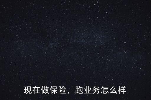 現(xiàn)在做保險，跑業(yè)務(wù)怎么樣
