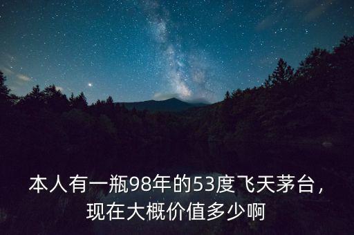 本人有一瓶98年的53度飛天茅臺(tái)，現(xiàn)在大概價(jià)值多少啊