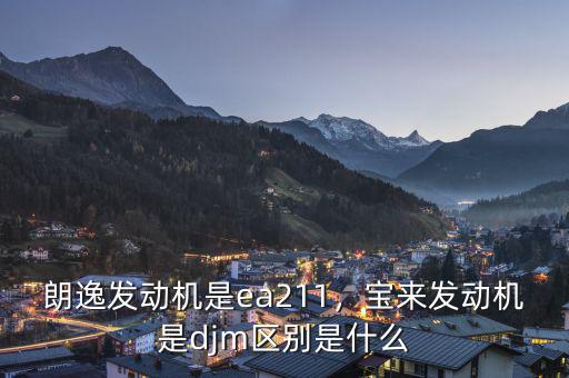 朗逸發(fā)動機是ea211，寶來發(fā)動機是djm區(qū)別是什么