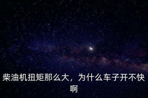 柴油機(jī)扭矩那么大，為什么車子開不快啊